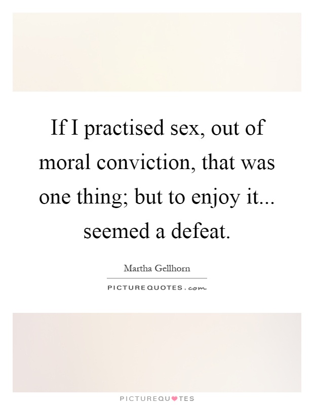 If I practised sex, out of moral conviction, that was one thing; but to enjoy it... seemed a defeat Picture Quote #1