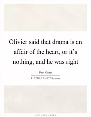 Olivier said that drama is an affair of the heart, or it’s nothing, and he was right Picture Quote #1