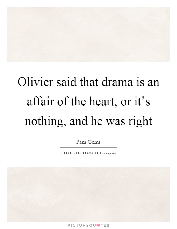 Olivier said that drama is an affair of the heart, or it's nothing, and he was right Picture Quote #1