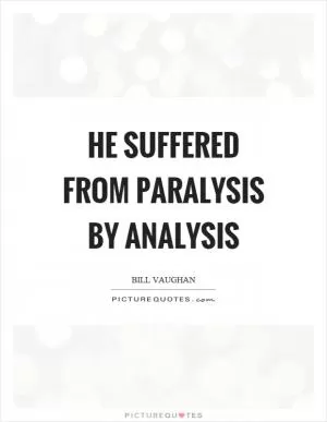 He suffered from paralysis by analysis Picture Quote #1