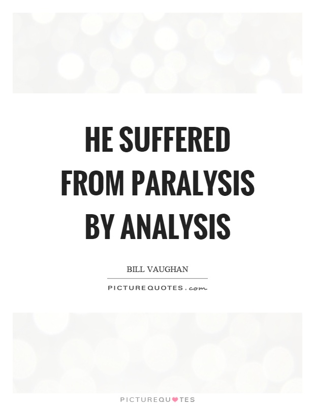 He suffered from paralysis by analysis Picture Quote #1