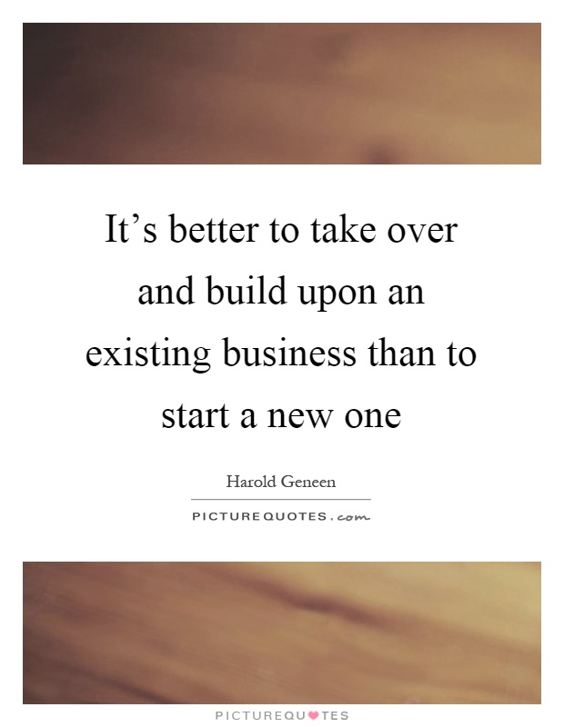 It's better to take over and build upon an existing business than to start a new one Picture Quote #1
