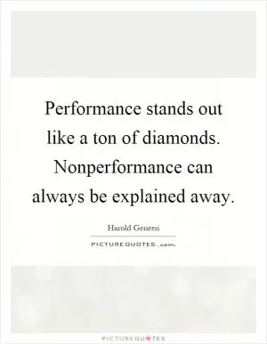 Performance stands out like a ton of diamonds. Nonperformance can always be explained away Picture Quote #1