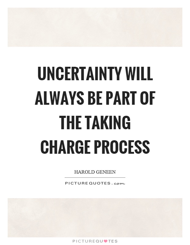 Uncertainty will always be part of the taking charge process Picture Quote #1