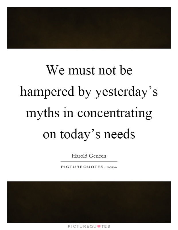 We must not be hampered by yesterday's myths in concentrating on today's needs Picture Quote #1