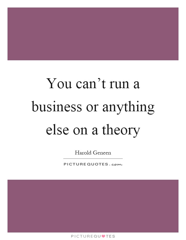 You can't run a business or anything else on a theory Picture Quote #1