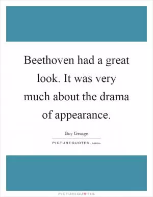 Beethoven had a great look. It was very much about the drama of appearance Picture Quote #1