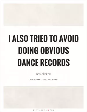 I also tried to avoid doing obvious dance records Picture Quote #1