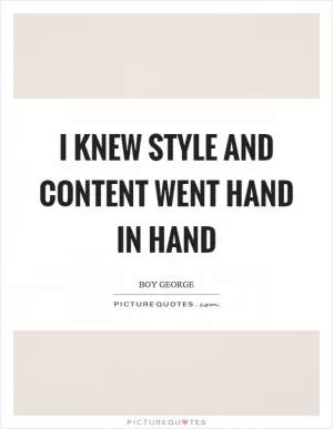 I knew style and content went hand in hand Picture Quote #1