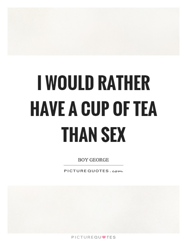 I would rather have a cup of tea than sex Picture Quote #1