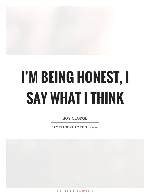 I'm being honest, I say what I think Picture Quote #1