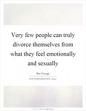 Very few people can truly divorce themselves from what they feel emotionally and sexually Picture Quote #1