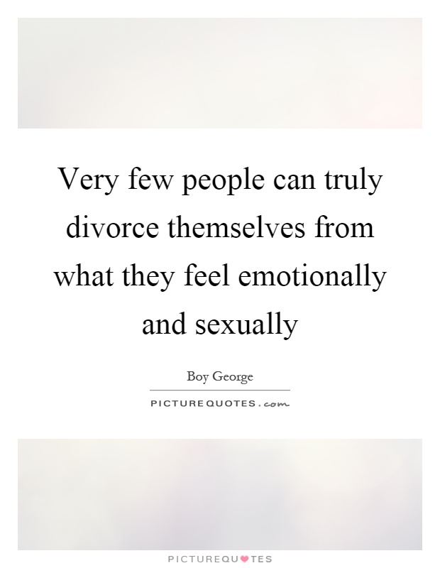 Very few people can truly divorce themselves from what they feel emotionally and sexually Picture Quote #1