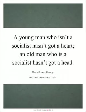 A young man who isn’t a socialist hasn’t got a heart; an old man who is a socialist hasn’t got a head Picture Quote #1