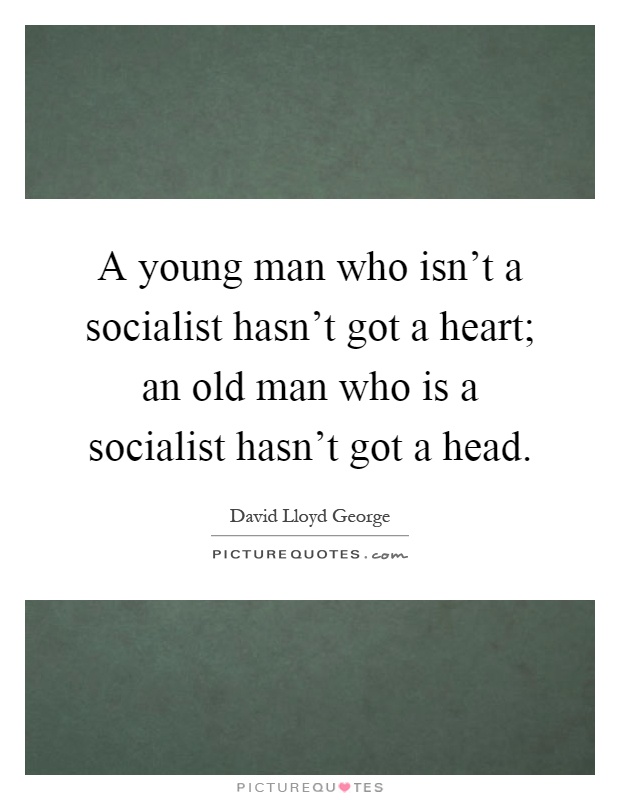 A young man who isn't a socialist hasn't got a heart; an old man who is a socialist hasn't got a head Picture Quote #1