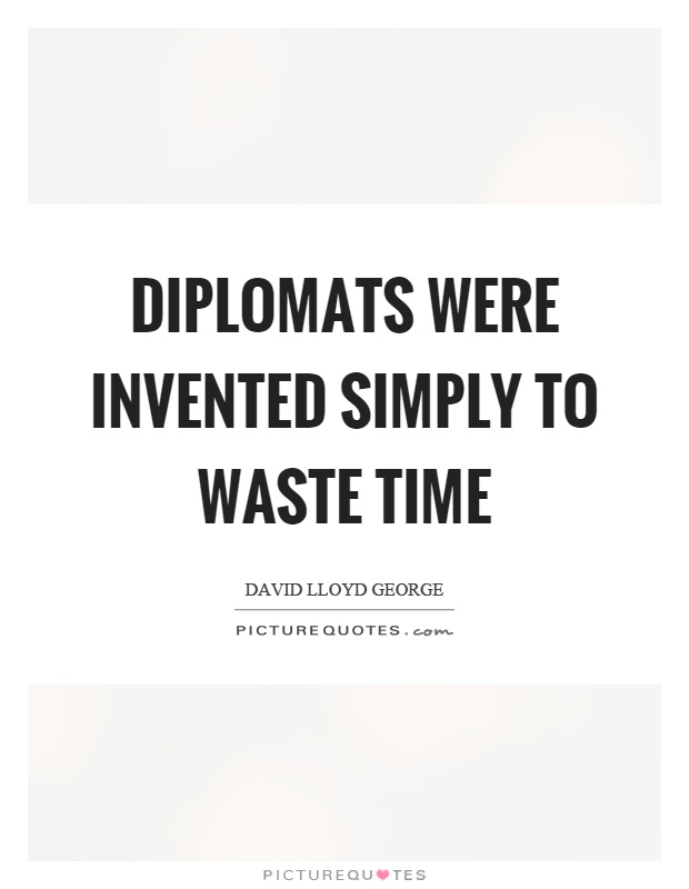 Diplomats were invented simply to waste time Picture Quote #1