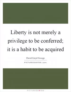 Liberty is not merely a privilege to be conferred; it is a habit to be acquired Picture Quote #1