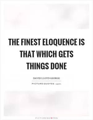 The finest eloquence is that which gets things done Picture Quote #1