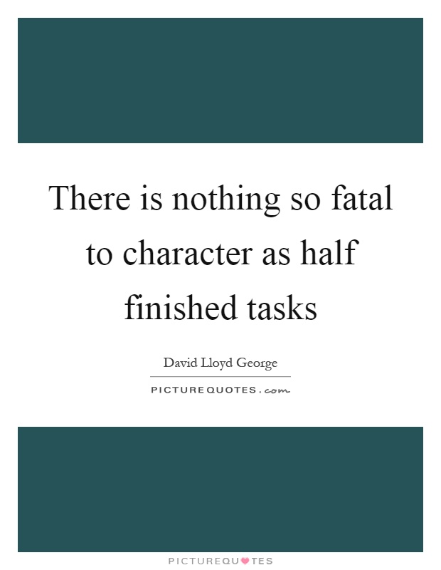 There is nothing so fatal to character as half finished tasks Picture Quote #1