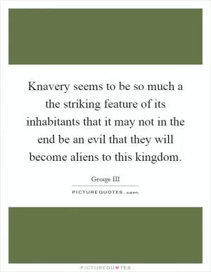 Knavery seems to be so much a the striking feature of its inhabitants that it may not in the end be an evil that they will become aliens to this kingdom Picture Quote #1