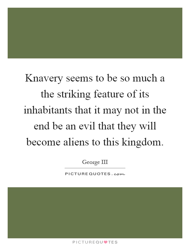 Knavery seems to be so much a the striking feature of its inhabitants that it may not in the end be an evil that they will become aliens to this kingdom Picture Quote #1