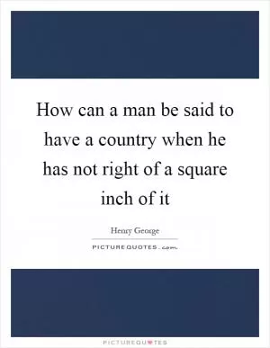 How can a man be said to have a country when he has not right of a square inch of it Picture Quote #1