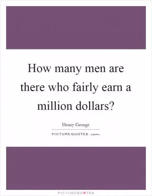 How many men are there who fairly earn a million dollars? Picture Quote #1
