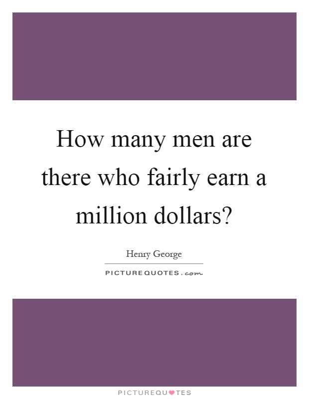 How many men are there who fairly earn a million dollars? Picture Quote #1
