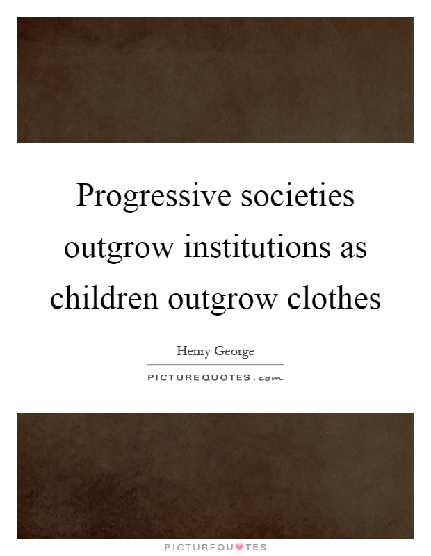 Progressive societies outgrow institutions as children outgrow clothes Picture Quote #1