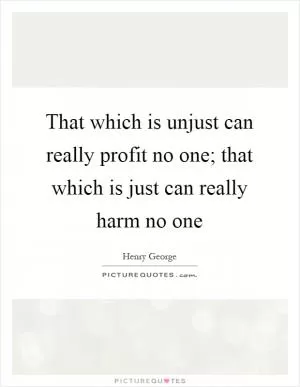 That which is unjust can really profit no one; that which is just can really harm no one Picture Quote #1
