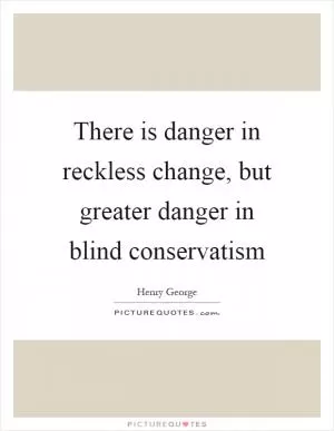 There is danger in reckless change, but greater danger in blind conservatism Picture Quote #1