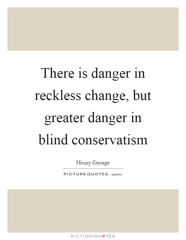 There is danger in reckless change, but greater danger in blind conservatism Picture Quote #1