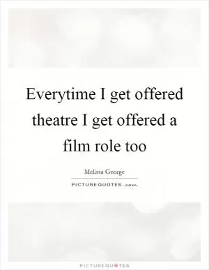 Everytime I get offered theatre I get offered a film role too Picture Quote #1