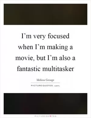 I’m very focused when I’m making a movie, but I’m also a fantastic multitasker Picture Quote #1
