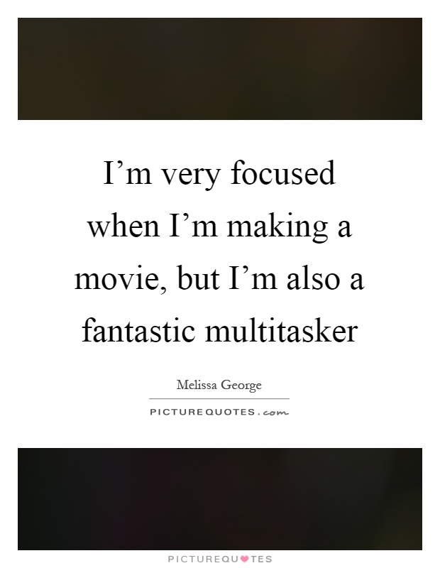 I'm very focused when I'm making a movie, but I'm also a fantastic multitasker Picture Quote #1