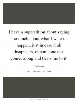 I have a superstition about saying too much about what I want to happen, just in case it all disappears, or someone else comes along and beats me to it Picture Quote #1