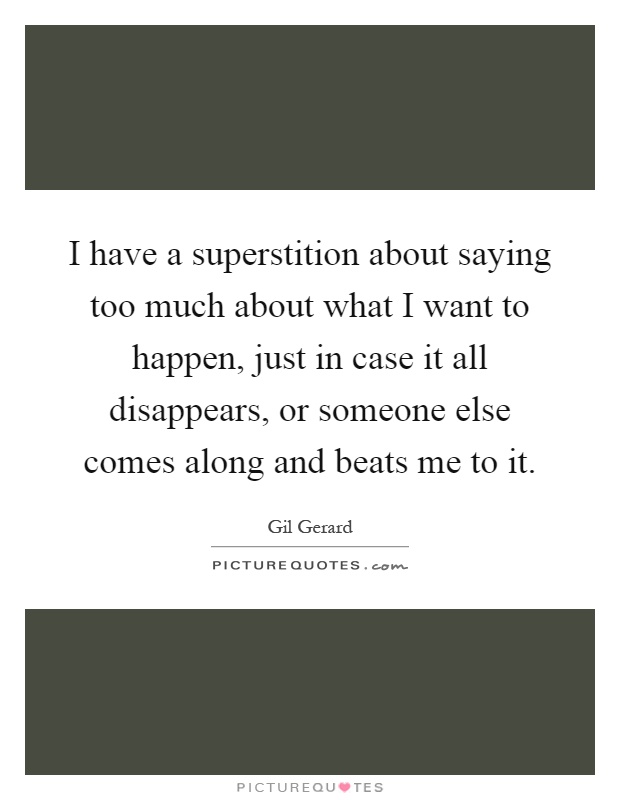 I have a superstition about saying too much about what I want to happen, just in case it all disappears, or someone else comes along and beats me to it Picture Quote #1