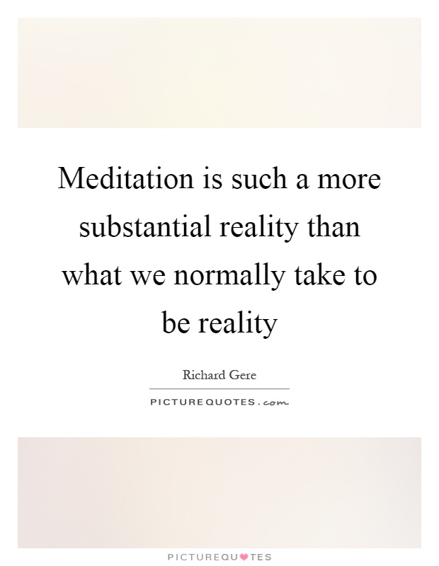 Meditation is such a more substantial reality than what we normally take to be reality Picture Quote #1