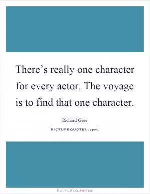 There’s really one character for every actor. The voyage is to find that one character Picture Quote #1