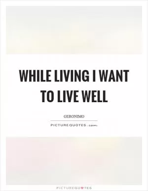 While living I want to live well Picture Quote #1