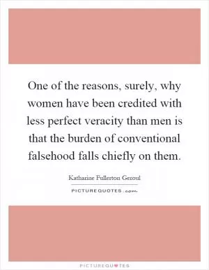 One of the reasons, surely, why women have been credited with less perfect veracity than men is that the burden of conventional falsehood falls chiefly on them Picture Quote #1