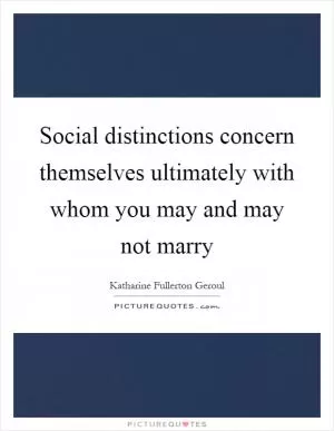 Social distinctions concern themselves ultimately with whom you may and may not marry Picture Quote #1