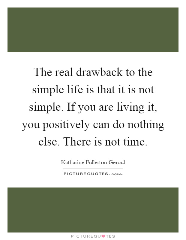 The real drawback to the simple life is that it is not simple. If you are living it, you positively can do nothing else. There is not time Picture Quote #1