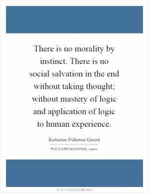 There is no morality by instinct. There is no social salvation in the end without taking thought; without mastery of logic and application of logic to human experience Picture Quote #1