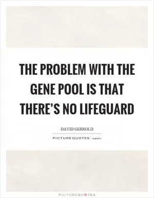 The problem with the gene pool is that there’s no lifeguard Picture Quote #1