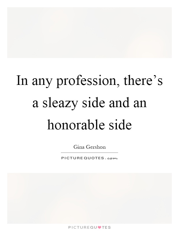 In any profession, there's a sleazy side and an honorable side Picture Quote #1