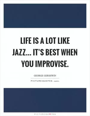 Life is a lot like jazz... it’s best when you improvise Picture Quote #1