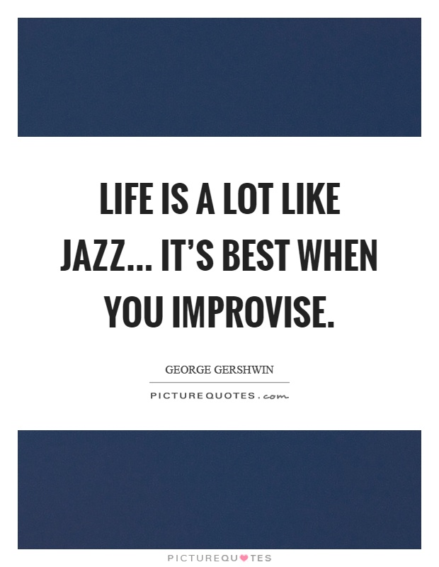 Life is a lot like jazz... it's best when you improvise Picture Quote #1
