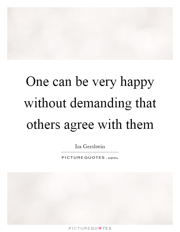One can be very happy without demanding that others agree with them Picture Quote #1