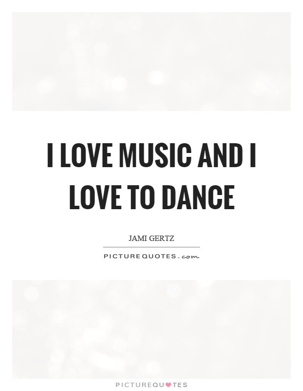 I love music and I love to dance Picture Quote #1